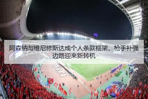 阿森纳与维尼修斯达成个人条款框架，枪手补强边路迎来新转机