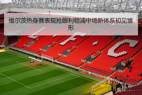 维尔茨热身赛表现抢眼利物浦中场新体系初见雏形