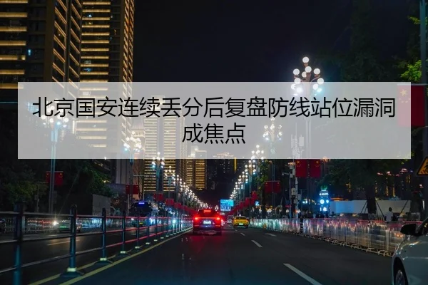 北京国安连续丢分后复盘防线站位漏洞成焦点