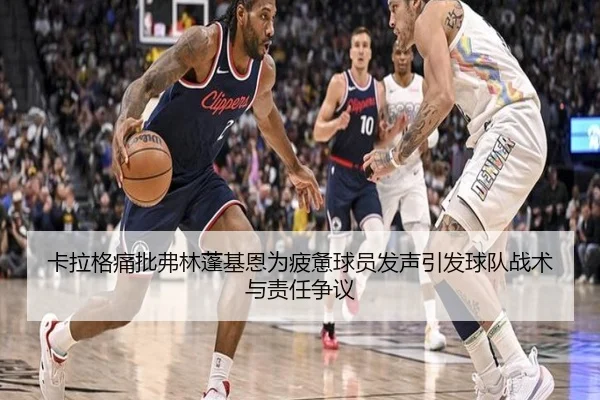卡拉格痛批弗林蓬基恩为疲惫球员发声引发球队战术与责任争议